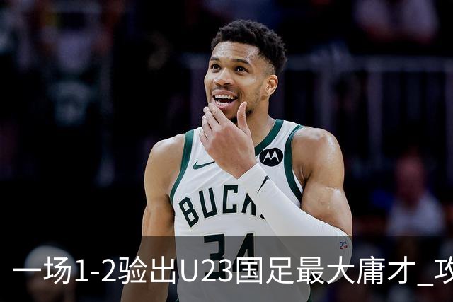 一场1-2验出U23国足最大庸才 攻防两端拖累球队 必须果断启用一人