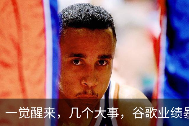 一觉醒来，几个大事，谷歌业绩暴雷