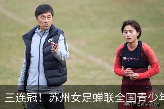 三连冠！苏州女足蝉联全国青少年女足锦标赛（U14组）冠军