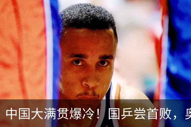 中国大满贯爆冷！国乒尝首败，奥运亚军0:3出局，王曼昱光速下班