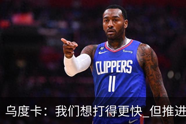 乌度卡：我们想打得更快 但推进时也要更聪明一些