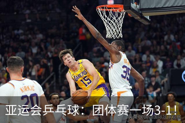 亚运会乒乓球：团体赛一场3-1！诞生首个11-0，中国队势如破竹