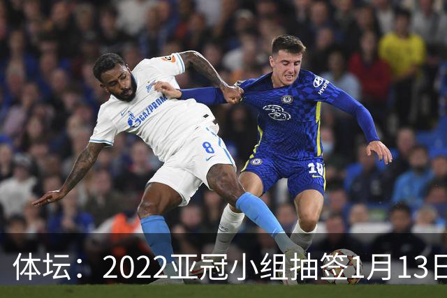 体坛：2022亚冠小组抽签1月13日进行中超3+1名额
