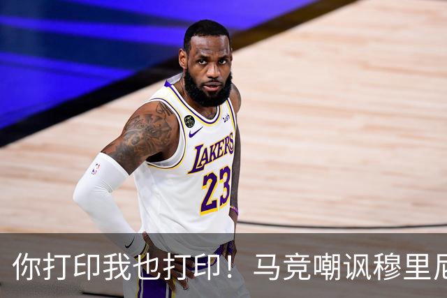 你打印我也打印！马竞嘲讽穆里尼奥：停止对裁判的骚扰