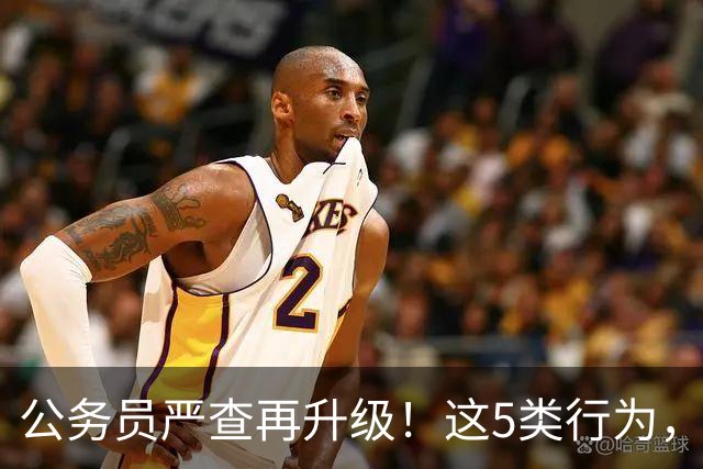 公务员严查再升级！这5类行为，已纳入纪检跟踪名单！