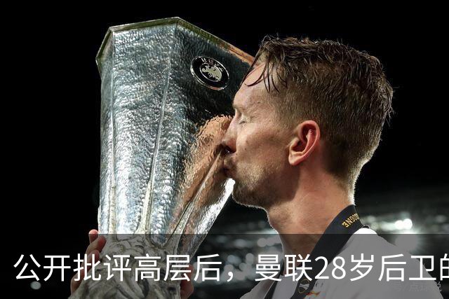 公开批评高层后，曼联28岁后卫的合同只剩一年
