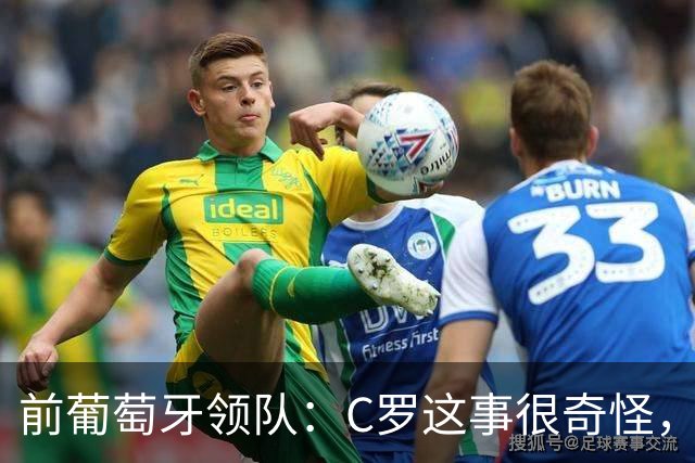 前葡萄牙领队：C罗这事很奇怪，以往这类事都在内部解决