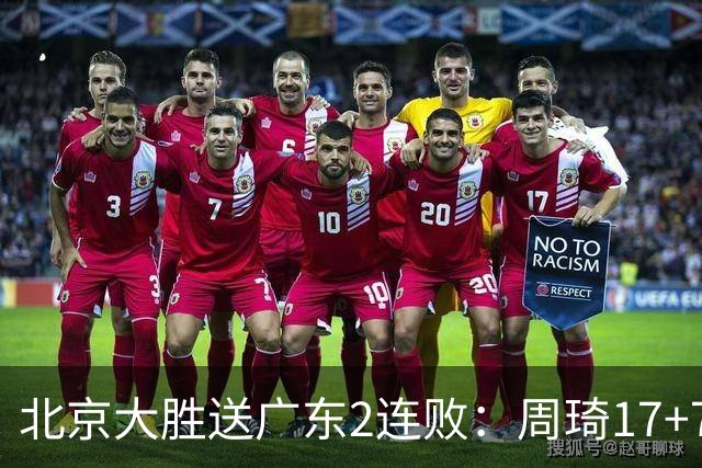 北京大胜送广东2连败：周琦17+7+2帽 布朗20+10胡明轩15+4+5