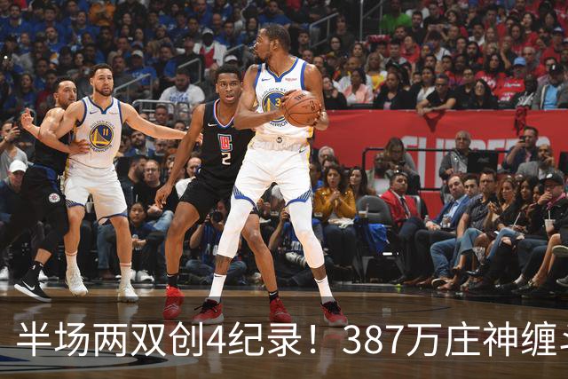 半场两双创4纪录！387万庄神缠斗大帝不逊色 美媒分析体能是唯一弊病