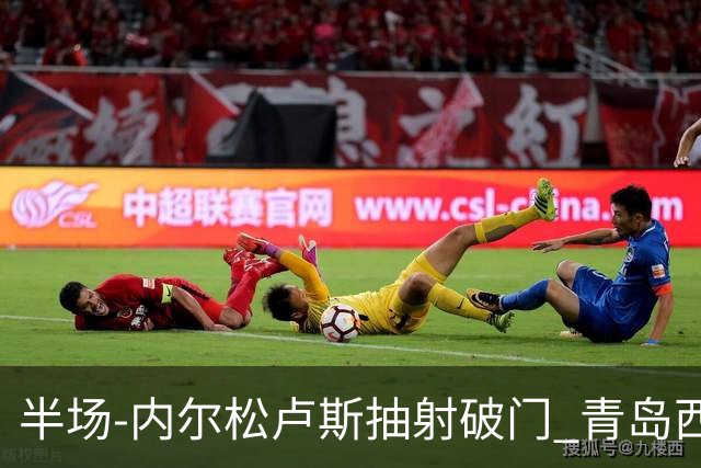 半场-内尔松卢斯抽射破门 青岛西海岸1-0成都