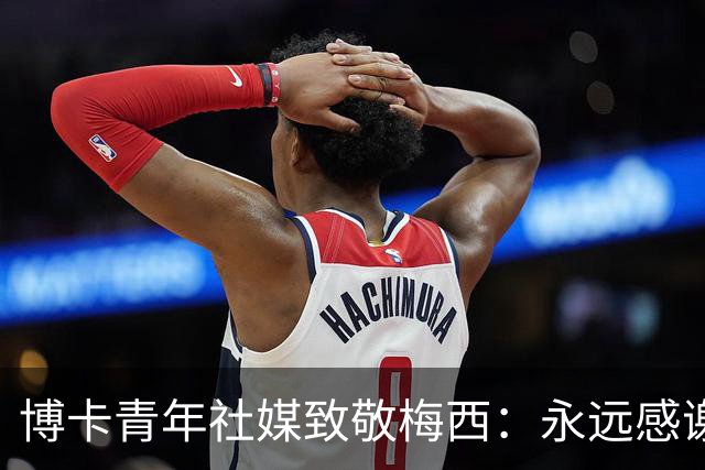 博卡青年社媒致敬梅西：永远感谢你，队长
