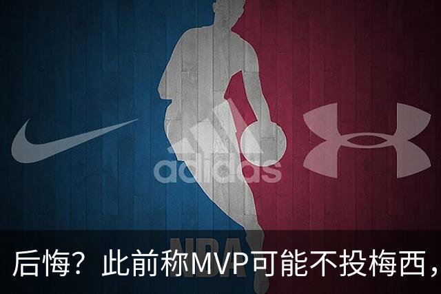 后悔？此前称MVP可能不投梅西，跟队：他看着越来越像三连MVP得主