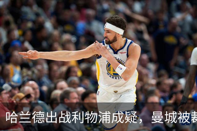 哈兰德出战利物浦成疑，曼城被裁定违反财务规则后首战