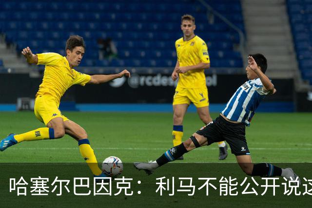 哈塞尔巴因克：利马不能公开说这些话，预计他接下来会被弃用