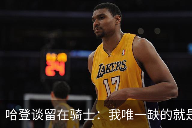 哈登谈留在骑士：我唯一缺的就是一座总冠军