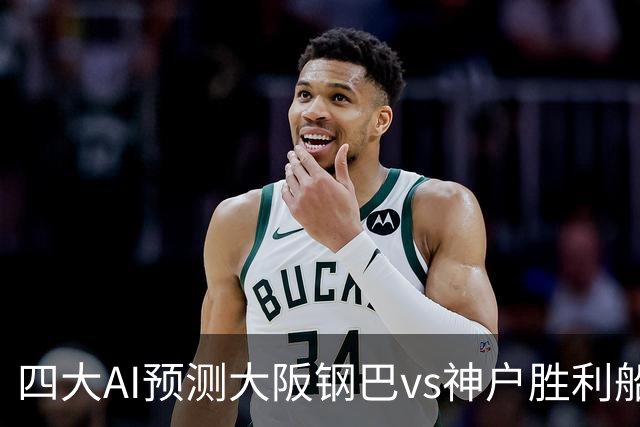 四大AI预测大阪钢巴vs神户胜利船：两家猜主胜，豆包建议平局