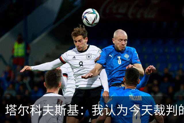 塔尔科夫斯基：我认为今天裁判的表现非常糟糕