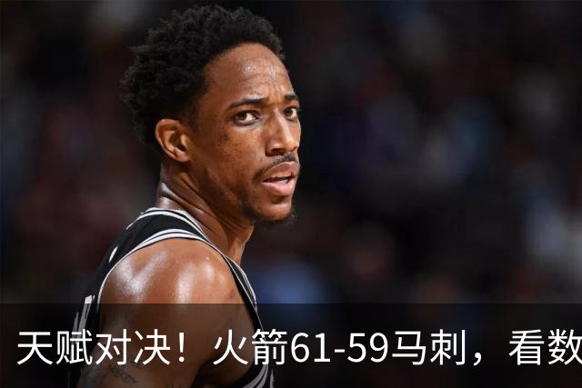 天赋对决！火箭61-59马刺，看数据：他是头号功臣！