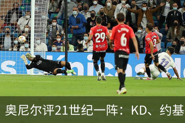奥尼尔评21世纪一阵：KD、约基奇遗憾落选，詹姆斯科比领衔