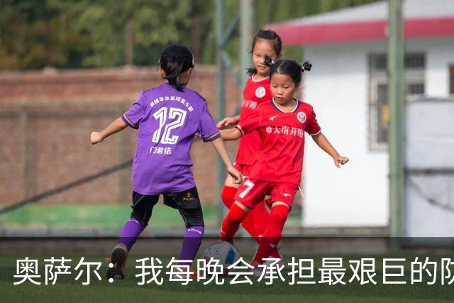 奥萨尔：我每晚会承担最艰巨的防守对位任务 我绝不想让对手得分