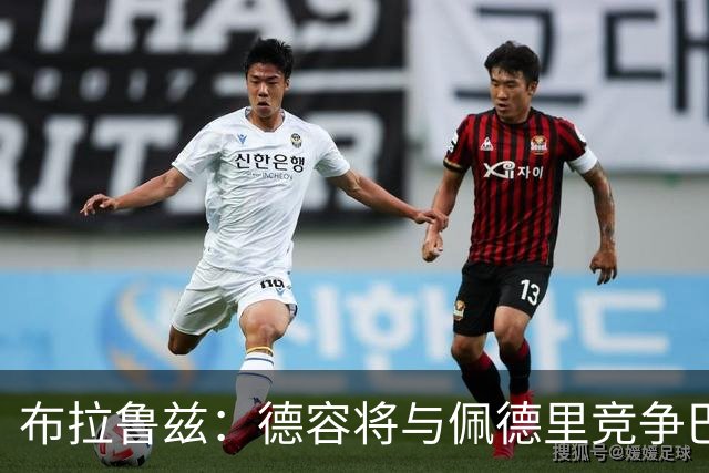 布拉鲁兹：德容将与佩德里竞争巴萨主力