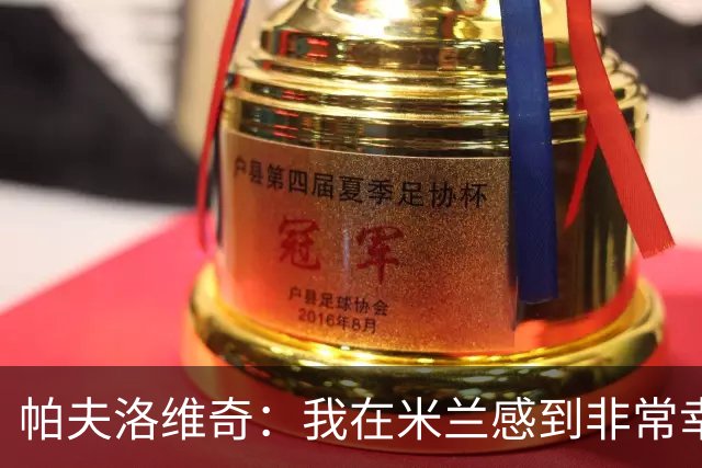 帕夫洛维奇：我在米兰感到非常幸福，萨尔茨堡将被我永远铭记