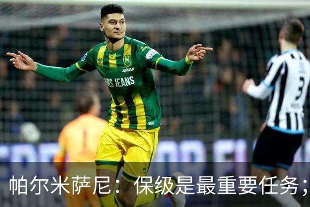 帕尔米萨尼：保级是最重要任务；意甲有很多优秀门将值得学习