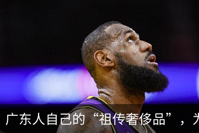 广东人自己的“祖传奢侈品”，为什么是它？