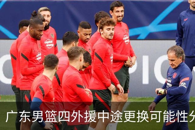 广东男篮四外援中途更换可能性分析