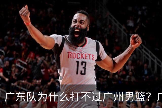 广东队为什么打不过广州男篮？广东男篮主帅说出原因，原来如此