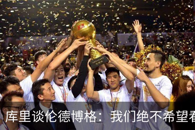 库里谈伦德博格：我们绝不希望看到他打得保守被动