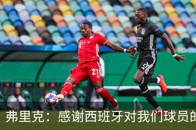 弗里克：感谢西班牙对我们球员的照顾；拉菲这两场都踢不了