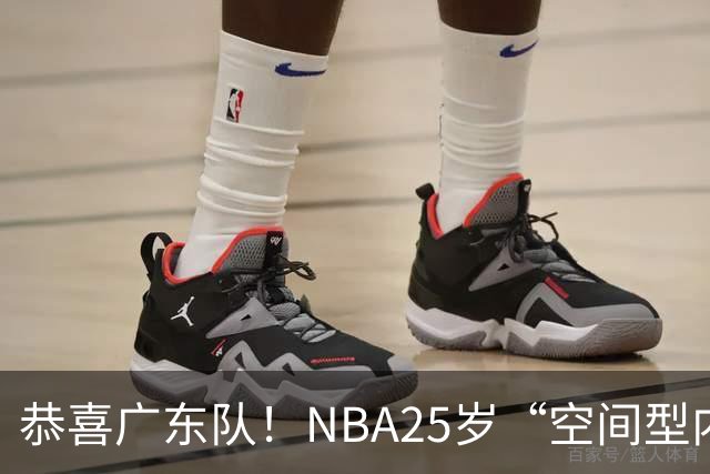 恭喜广东队！NBA25岁“空间型内线”，有望加盟！