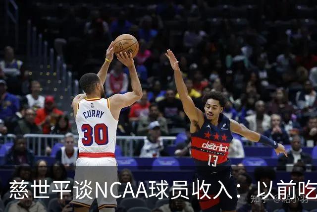慈世平谈NCAA球员收入：以前吃饭都怕被禁赛 现在替补都能拿500万