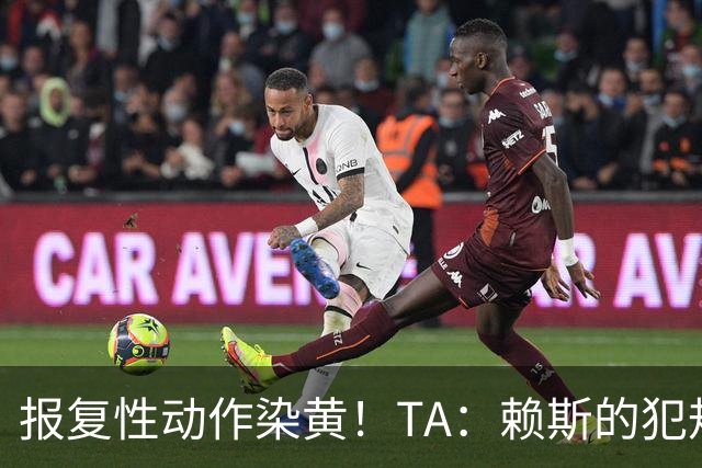 报复性动作染黄！TA：赖斯的犯规是斗气的鲁莽行为 不是暴力动作