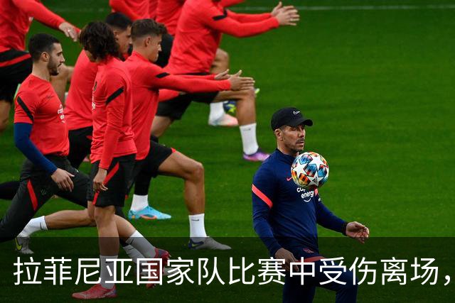 拉菲尼亚国家队比赛中受伤离场，巴萨核心恐无缘出战国家德比