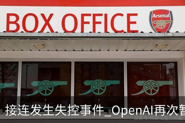 接连发生失控事件 OpenAI再次暂停其最先进模型训练
