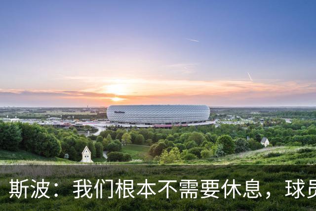 斯波：我们根本不需要休息，球员们只想立刻披挂上阵