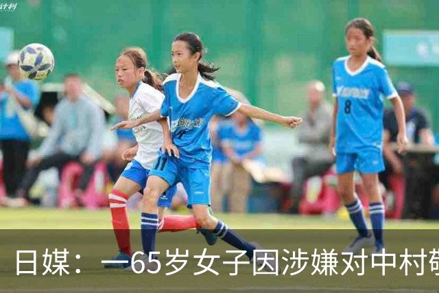 日媒：一65岁女子因涉嫌对中村敬斗实施跟踪骚扰行为，再次被捕