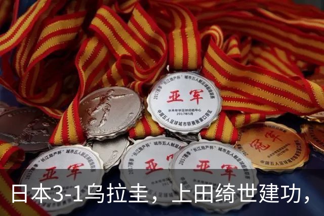 日本3-1乌拉圭，上田绮世建功，盐贝健人破门