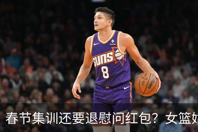 春节集训还要退慰问红包？女篮姑娘太委屈，没得到篮协基本尊重