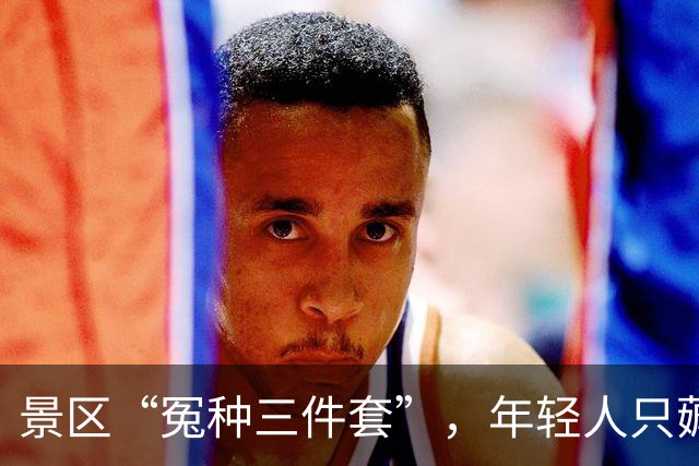景区“冤种三件套”，年轻人只薅不买了？