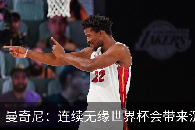 曼奇尼：连续无缘世界杯会带来沉重负担，但我们必须学会放手