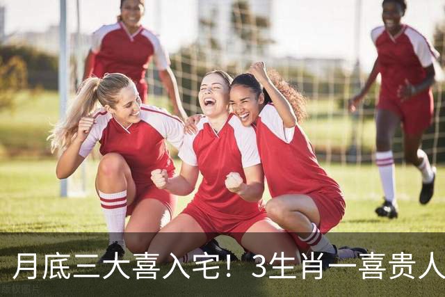 月底三大喜入宅！3生肖一喜贵人到，二喜桃花开，三喜偏财来