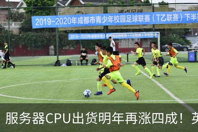 服务器CPU出货明年再涨四成！英特尔新品却还在延后