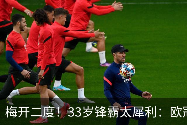 梅开二度！33岁锋霸太犀利：欧冠进球如麻，超越梅西创造新纪录