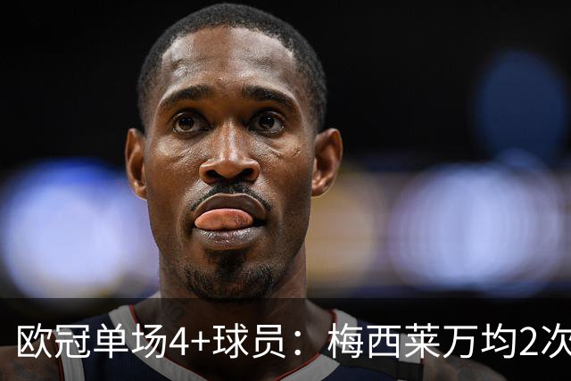 欧冠单场4+球员：梅西莱万均2次，C罗凯恩哈兰德小因扎吉在列