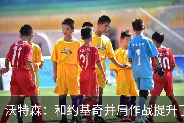 沃特森：和约基奇并肩作战提升了我的球商 学会如何配合