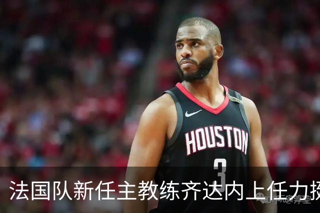 法国队新任主教练齐达内上任力挺皇马头号球星姆巴佩，将继续担任法国队长