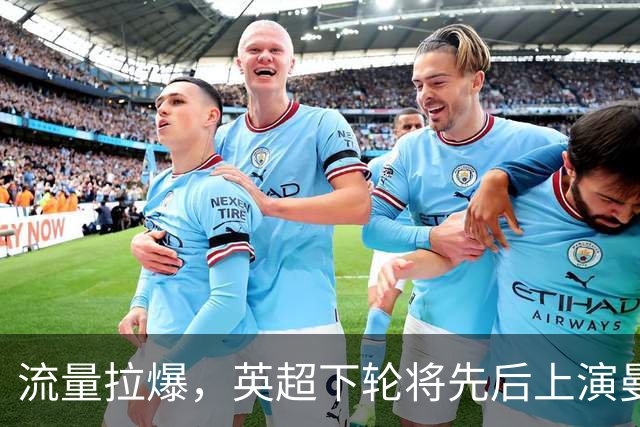 流量拉爆，英超下轮将先后上演曼联vs热刺和利物浦vs曼城